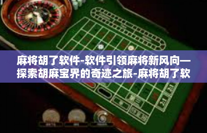 麻将胡了软件-软件引领麻将新风向—探索胡麻宝界的奇迹之旅-麻将胡了软件