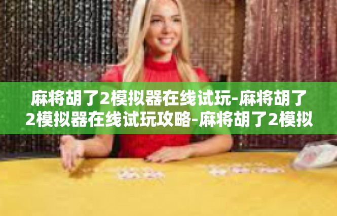 麻将胡了2模拟器在线试玩-麻将胡了2模拟器在线试玩攻略-麻将胡了2模拟器在线试玩