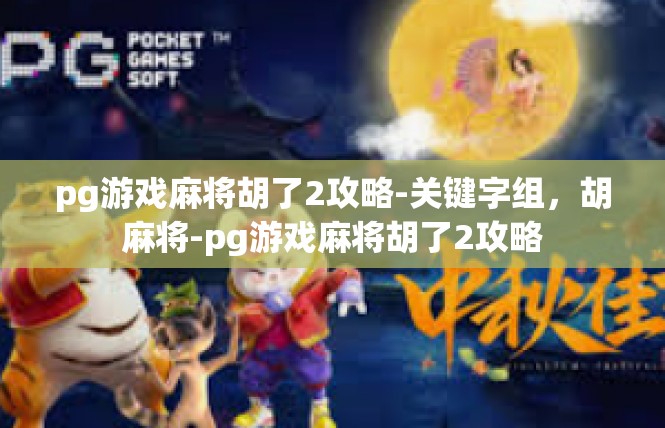 pg游戏麻将胡了2攻略-关键字组，胡麻将-pg游戏麻将胡了2攻略