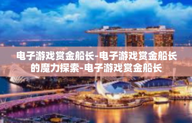 电子游戏赏金船长-电子游戏赏金船长的魔力探索-电子游戏赏金船长