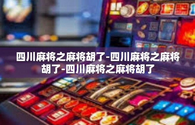 四川麻将之麻将胡了-四川麻将之麻将胡了-四川麻将之麻将胡了