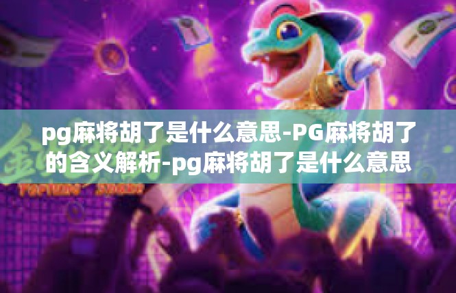 pg麻将胡了是什么意思-PG麻将胡了的含义解析-pg麻将胡了是什么意思