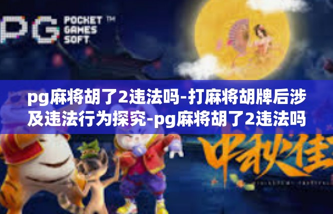 pg麻将胡了2违法吗-打麻将胡牌后涉及违法行为探究-pg麻将胡了2违法吗