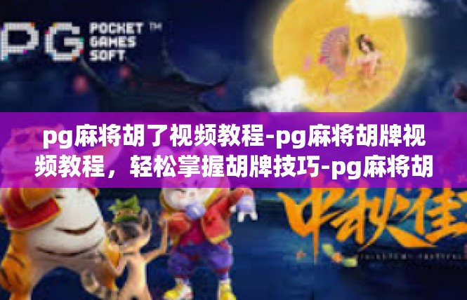 pg麻将胡了视频教程-pg麻将胡牌视频教程，轻松掌握胡牌技巧-pg麻将胡了视频教程