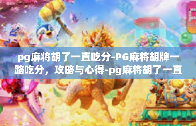 pg麻将胡了一直吃分-PG麻将胡牌一路吃分，攻略与心得-pg麻将胡了一直吃分