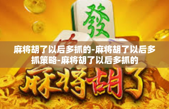 麻将胡了以后多抓的-麻将胡了以后多抓策略-麻将胡了以后多抓的