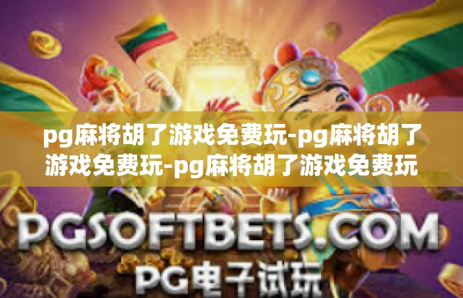 pg麻将胡了游戏免费玩-pg麻将胡了游戏免费玩-pg麻将胡了游戏免费玩
