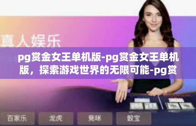 pg赏金女王单机版-pg赏金女王单机版，探索游戏世界的无限可能-pg赏金女王单机版