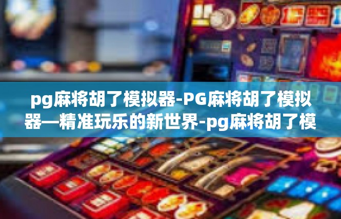 pg麻将胡了模拟器-PG麻将胡了模拟器—精准玩乐的新世界-pg麻将胡了模拟器