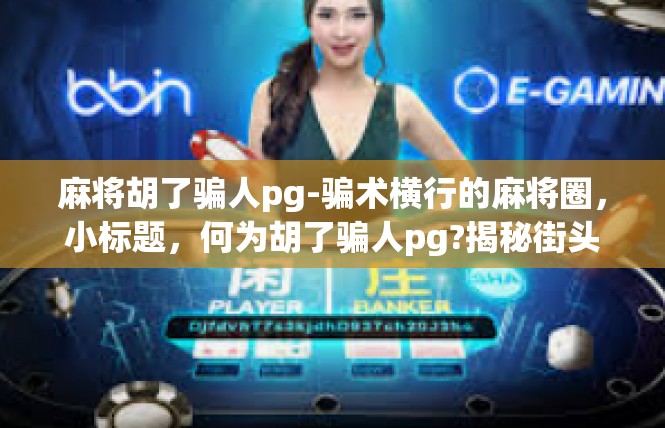 麻将胡了骗人pg-骗术横行的麻将圈，小标题，何为胡了骗人pg?揭秘街头忽悠者的技巧-麻将胡了骗人pg