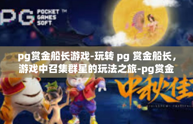 pg赏金船长游戏-玩转 pg 赏金船长，游戏中召集群星的玩法之旅-pg赏金船长游戏