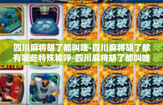 四川麻将胡了都叫啥-四川麻将胡了都有哪些特殊称呼-四川麻将胡了都叫啥