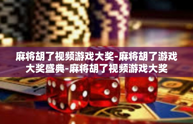 麻将胡了视频游戏大奖-麻将胡了游戏大奖盛典-麻将胡了视频游戏大奖