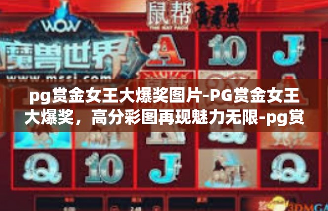 pg赏金女王大爆奖图片-PG赏金女王大爆奖，高分彩图再现魅力无限-pg赏金女王大爆奖图片