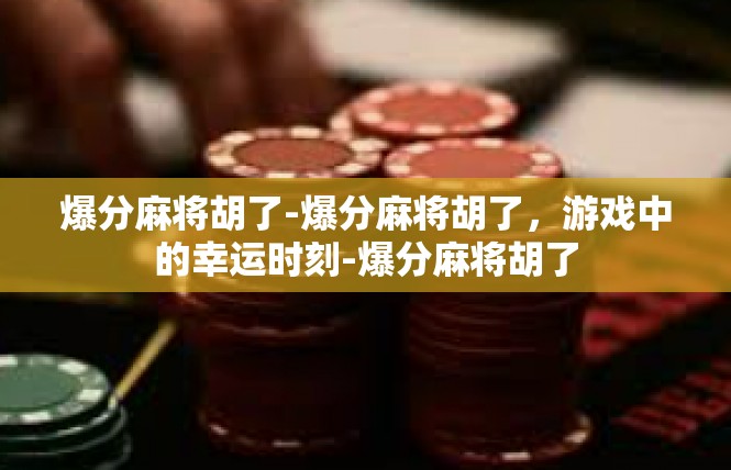 爆分麻将胡了-爆分麻将胡了，游戏中的幸运时刻-爆分麻将胡了