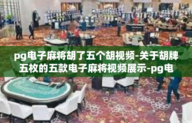 pg电子麻将胡了五个胡视频-关于胡牌五枚的五款电子麻将视频展示-pg电子麻将胡了五个胡视频