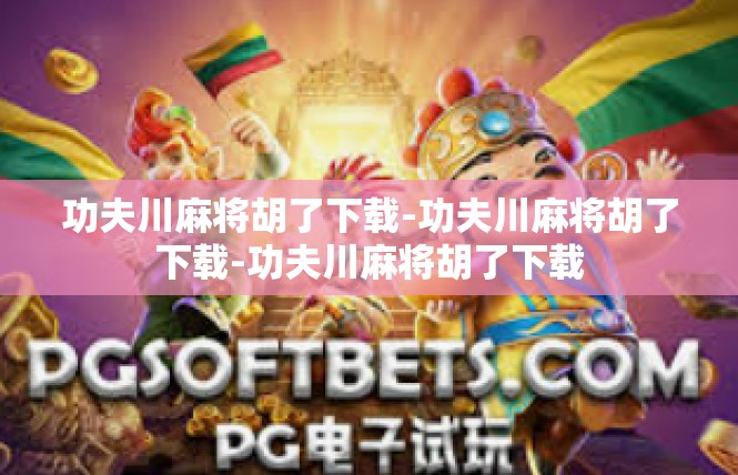 功夫川麻将胡了下载-功夫川麻将胡了下载-功夫川麻将胡了下载