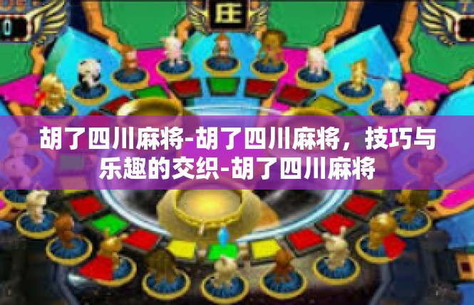 胡了四川麻将-胡了四川麻将，技巧与乐趣的交织-胡了四川麻将