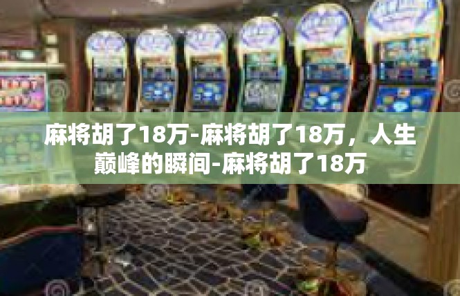 麻将胡了18万-麻将胡了18万，人生巅峰的瞬间-麻将胡了18万