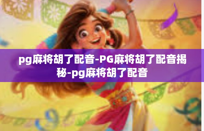 pg麻将胡了配音-PG麻将胡了配音揭秘-pg麻将胡了配音