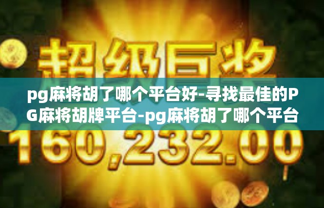 pg麻将胡了哪个平台好-寻找最佳的PG麻将胡牌平台-pg麻将胡了哪个平台好