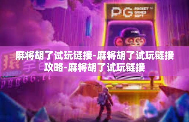 麻将胡了试玩链接-麻将胡了试玩链接攻略-麻将胡了试玩链接