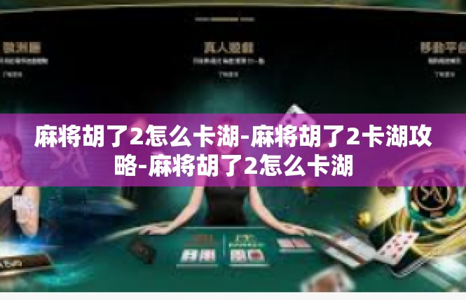 麻将胡了2怎么卡湖-麻将胡了2卡湖攻略-麻将胡了2怎么卡湖