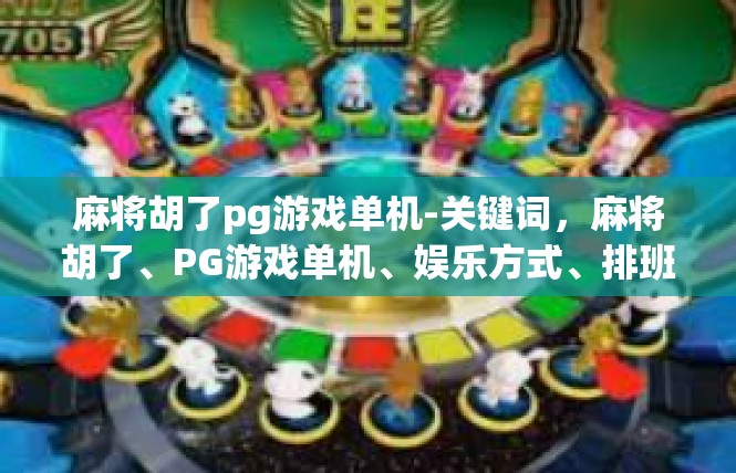 麻将胡了pg游戏单机-关键词，麻将胡了、PG游戏单机、娱乐方式、排班游戏人生-麻将胡了pg游戏单机
