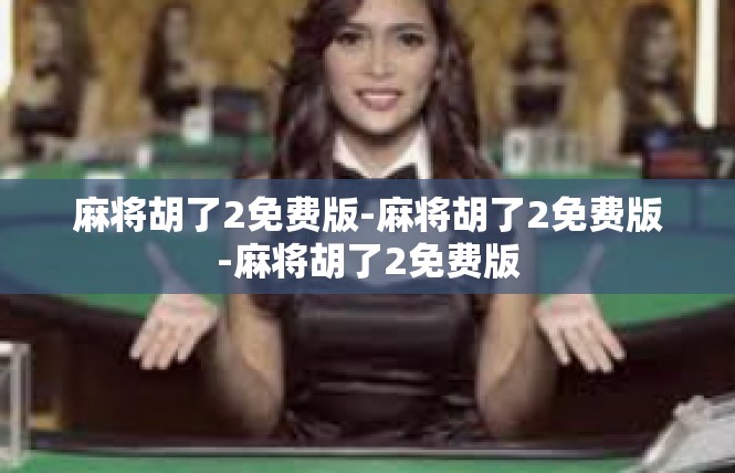 麻将胡了2免费版-麻将胡了2免费版-麻将胡了2免费版