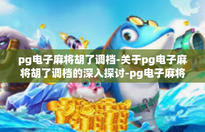pg电子麻将胡了调档-关于pg电子麻将胡了调档的深入探讨-pg电子麻将胡了调档