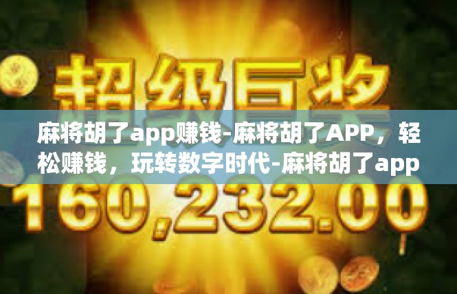 麻将胡了app赚钱-麻将胡了APP，轻松赚钱，玩转数字时代-麻将胡了app赚钱