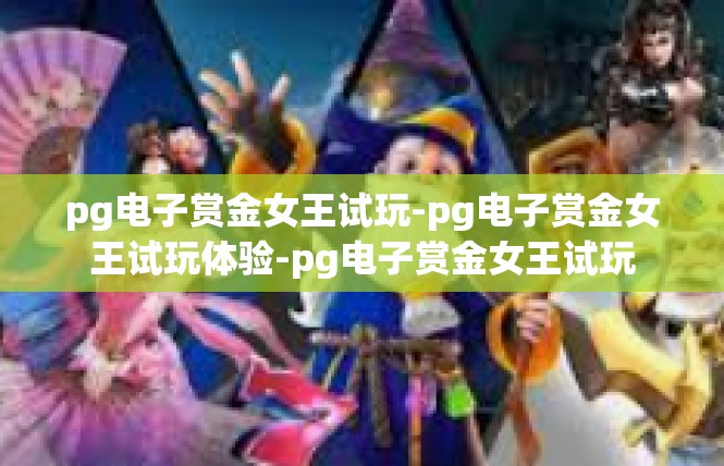 pg电子赏金女王试玩-pg电子赏金女王试玩体验-pg电子赏金女王试玩