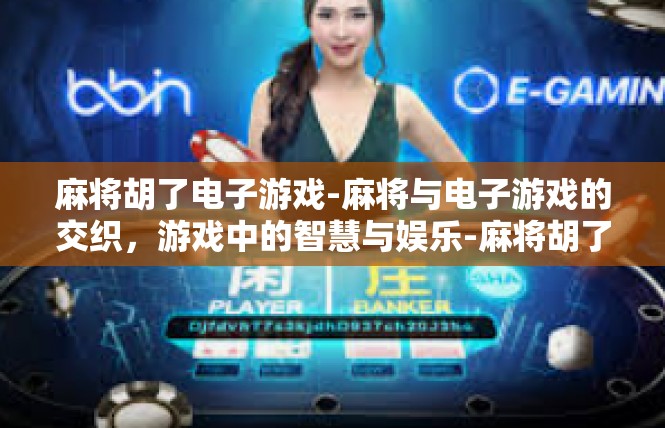 麻将胡了电子游戏-麻将与电子游戏的交织，游戏中的智慧与娱乐-麻将胡了电子游戏