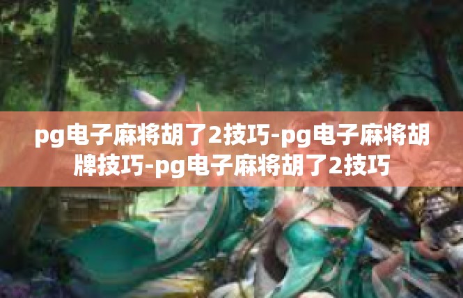 pg电子麻将胡了2技巧-pg电子麻将胡牌技巧-pg电子麻将胡了2技巧