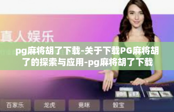 pg麻将胡了下载-关于下载PG麻将胡了的探索与应用-pg麻将胡了下载