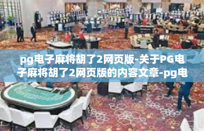 pg电子麻将胡了2网页版-关于PG电子麻将胡了2网页版的内容文章-pg电子麻将胡了2网页版