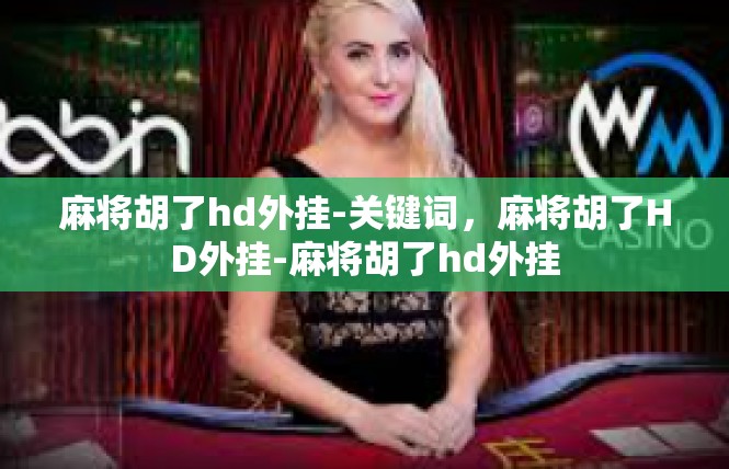 麻将胡了hd外挂-关键词，麻将胡了HD外挂-麻将胡了hd外挂