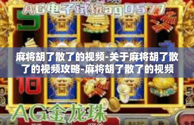 麻将胡了散了的视频-关于麻将胡了散了的视频攻略-麻将胡了散了的视频