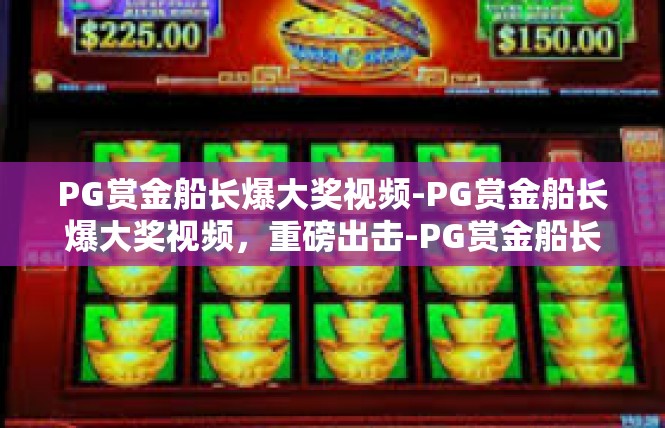 PG赏金船长爆大奖视频-PG赏金船长爆大奖视频，重磅出击-PG赏金船长爆大奖视频