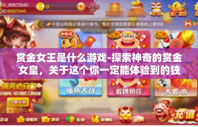 赏金女王是什么游戏-探索神奇的赏金女皇，关于这个你一定能体验到的独特游戏-赏金女王是什么游戏