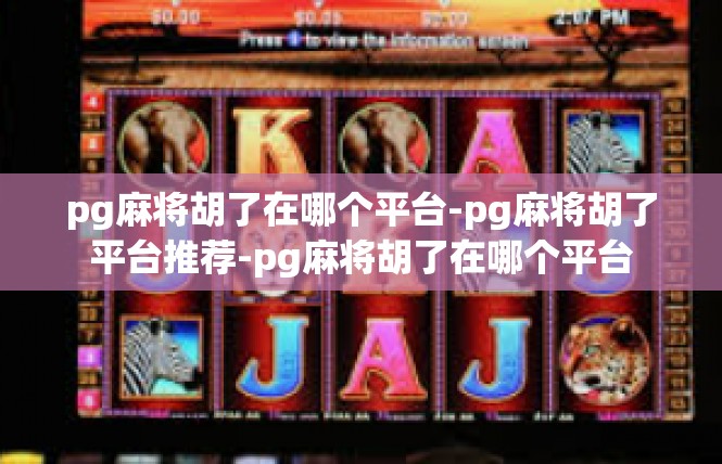 pg麻将胡了在哪个平台-pg麻将胡了平台推荐-pg麻将胡了在哪个平台