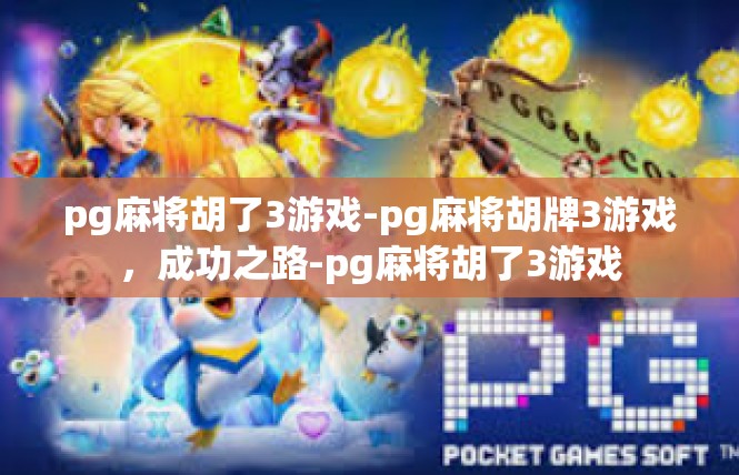 pg麻将胡了3游戏-pg麻将胡牌3游戏，成功之路-pg麻将胡了3游戏