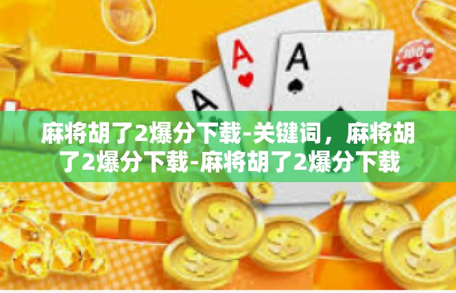 麻将胡了2爆分下载-关键词，麻将胡了2爆分下载-麻将胡了2爆分下载