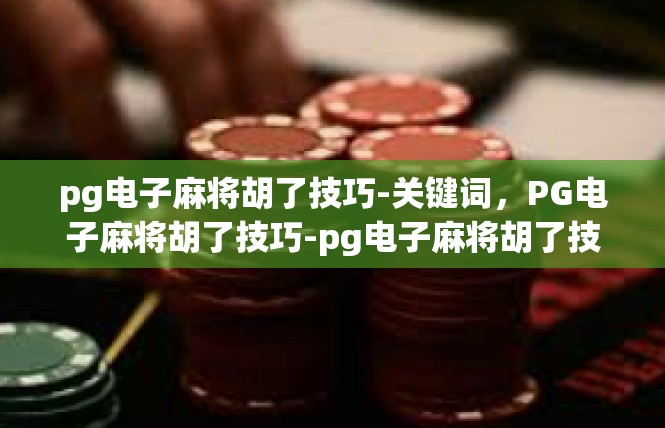 pg电子麻将胡了技巧-关键词，PG电子麻将胡了技巧-pg电子麻将胡了技巧
