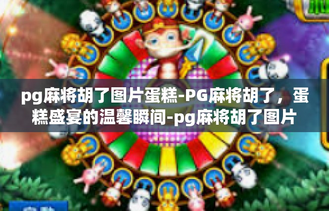 pg麻将胡了图片蛋糕-PG麻将胡了，蛋糕盛宴的温馨瞬间-pg麻将胡了图片蛋糕