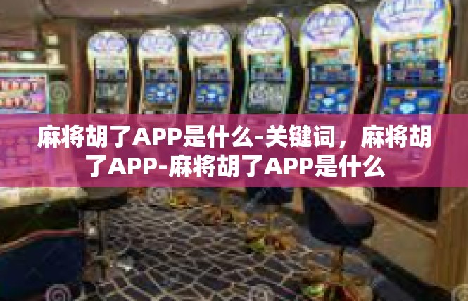 麻将胡了APP是什么-关键词，麻将胡了APP-麻将胡了APP是什么