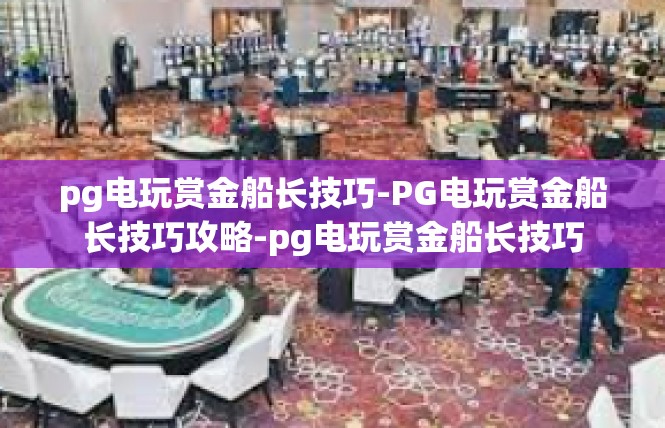 pg电玩赏金船长技巧-PG电玩赏金船长技巧攻略-pg电玩赏金船长技巧