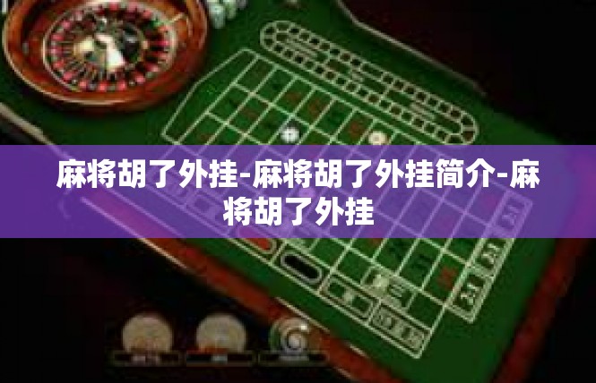 麻将胡了外挂-麻将胡了外挂简介-麻将胡了外挂