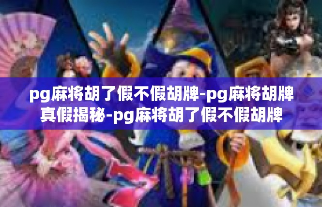 pg麻将胡了假不假胡牌-pg麻将胡牌真假揭秘-pg麻将胡了假不假胡牌