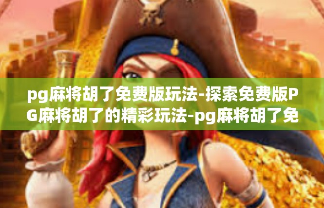 pg麻将胡了免费版玩法-探索免费版PG麻将胡了的精彩玩法-pg麻将胡了免费版玩法